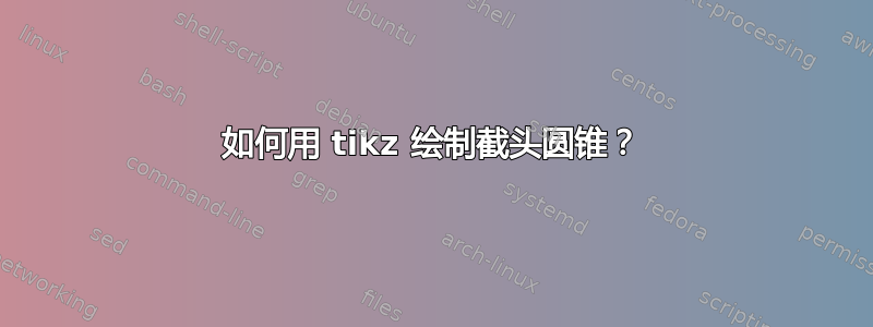 如何用 tikz 绘制截头圆锥？