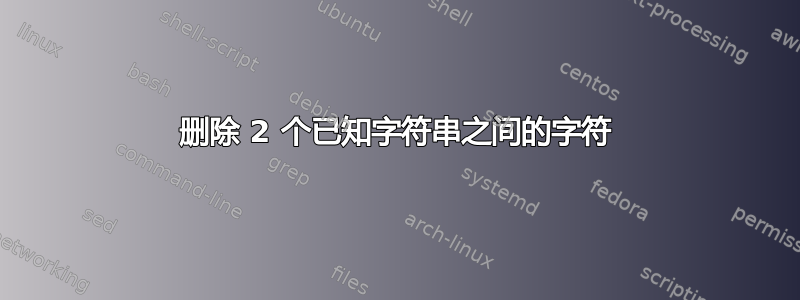 删除 2 个已知字符串之间的字符