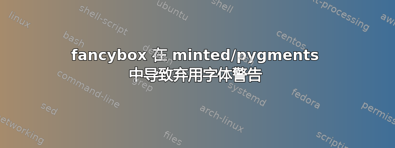 fancybox 在 minted/pygments 中导致弃用字体警告