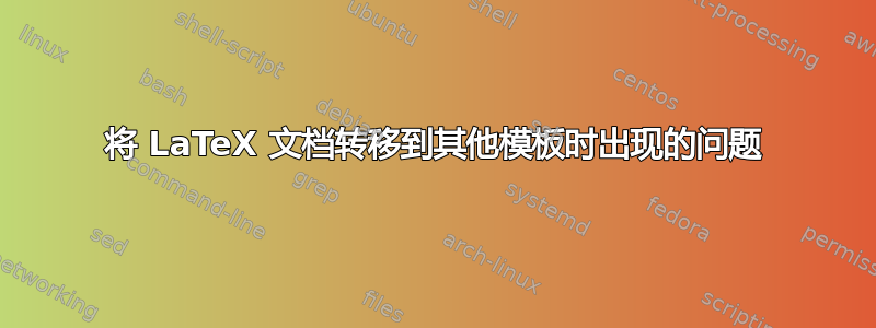 将 LaTeX 文档转移到其他模板时出现的问题