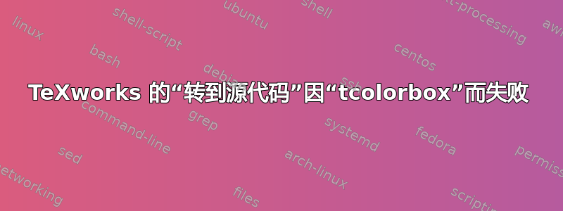 TeXworks 的“转到源代码”因“tcolorbox”而失败