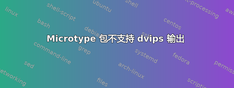 Microtype 包不支持 dvips 输出