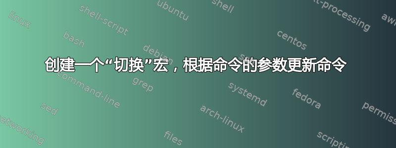 创建一个“切换”宏，根据命令的参数更新命令