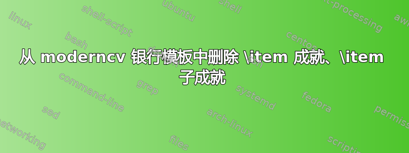 从 moderncv 银行模板中删除 \item 成就、\item 子成就