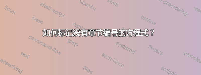 如何标记没有章节编号的方程式？