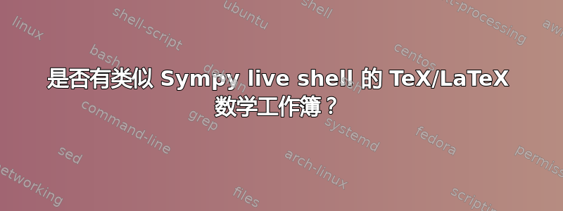 是否有类似 Sympy live shell 的 TeX/LaTeX 数学工作簿？