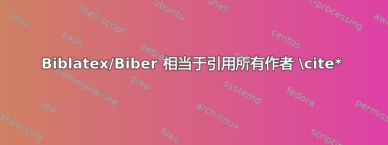 Biblatex/Biber 相当于引用所有作者 \cite*