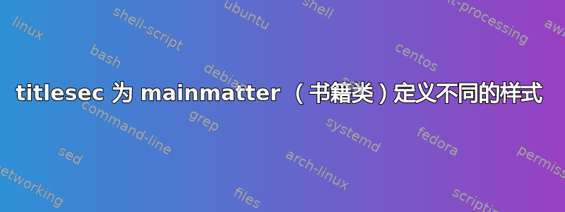 titlesec 为 mainmatter （书籍类）定义不同的样式