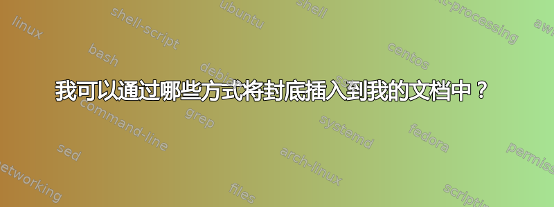 我可以通过哪些方式将封底插入到我的文档中？