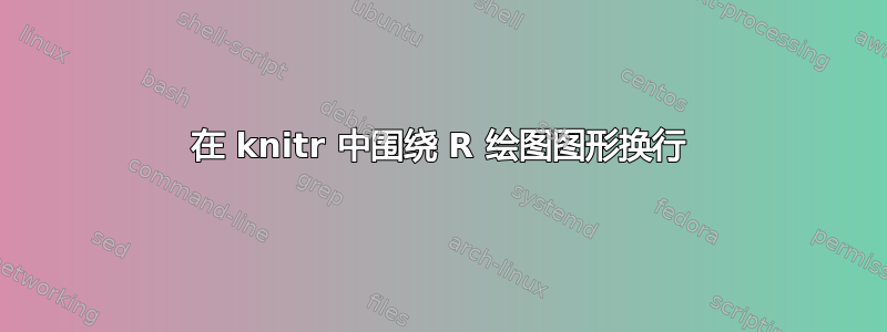 在 knitr 中围绕 R 绘图图形换行