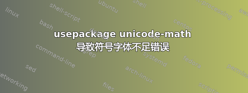 usepackage unicode-math 导致符号字体不足错误