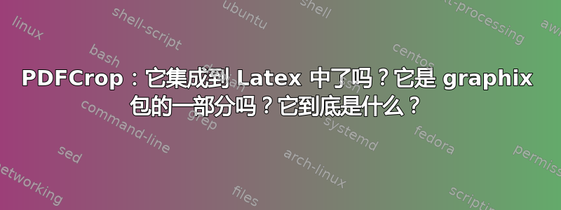 PDFCrop：它集成到 Latex 中了吗？它是 graphix 包的一部分吗？它到底是什么？