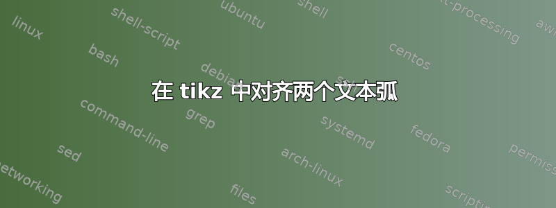 在 tikz 中对齐两个文本弧