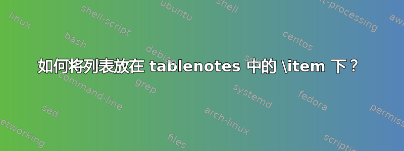 如何将列表放在 tablenotes 中的 \item 下？