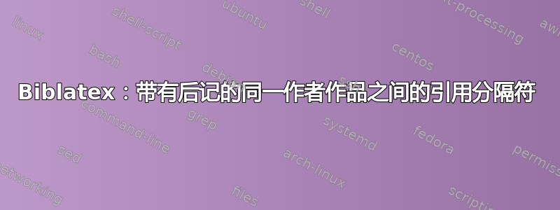 Biblatex：带有后记的同一作者作品之间的引用分隔符