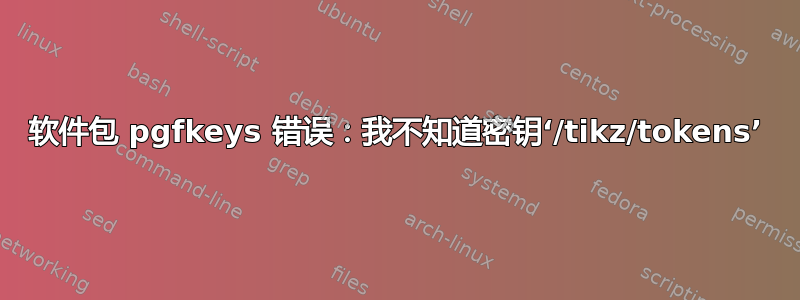 软件包 pgfkeys 错误：我不知道密钥‘/tikz/tokens’