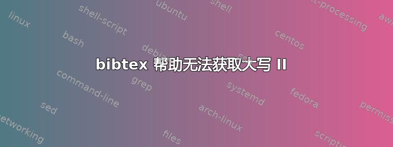 bibtex 帮助无法获取大写 II 