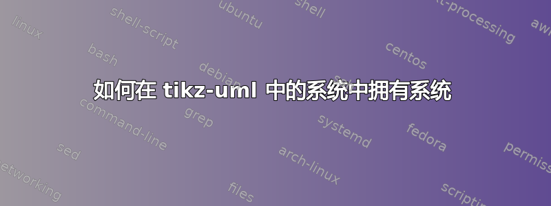 如何在 tikz-uml 中的系统中拥有系统