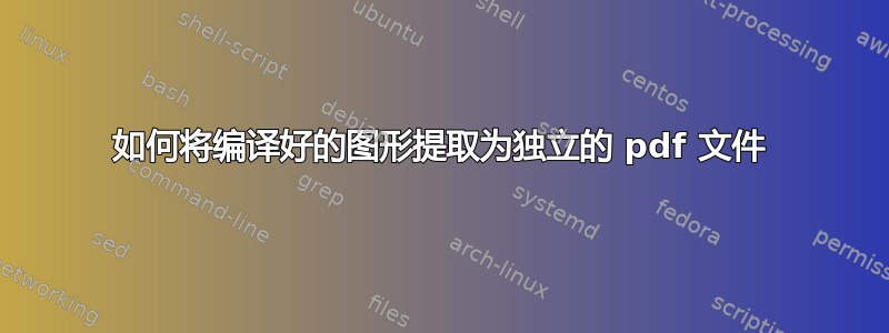 如何将编译好的图形提取为独立的 pdf 文件