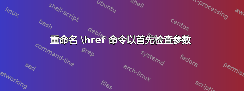 重命名 \href 命令以首先检查参数