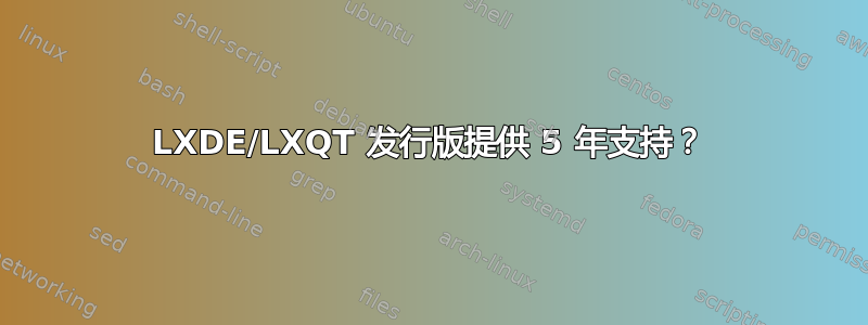 LXDE/LXQT 发行版提供 5 年支持？