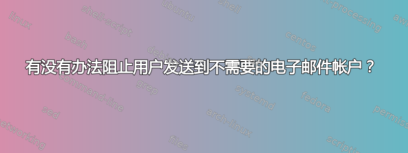 有没有办法阻止用户发送到不需要的电子邮件帐户？