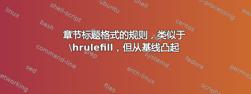 章节标题格式的规则，类似于 \hrulefill，但从基线凸起