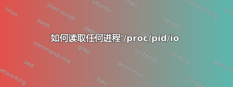 如何读取任何进程'/proc/pid/io