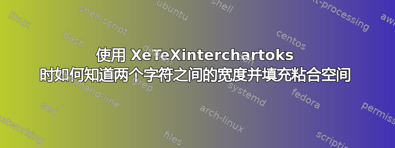 使用 XeTeXinterchartoks 时如何知道两个字符之间的宽度并填充粘合空间