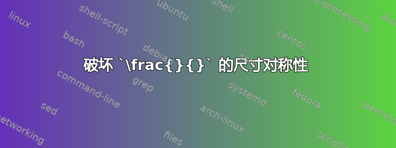 破坏 `\frac{}{}` 的尺寸对称性