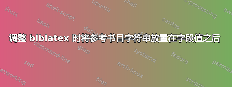 调整 biblatex 时将参考书目字符串放置在字段值之后