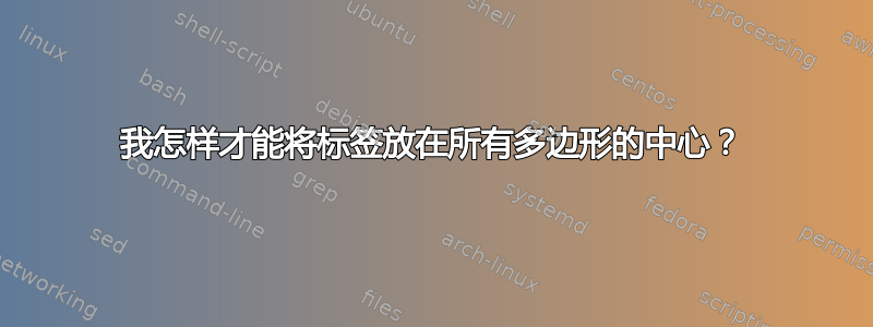 我怎样才能将标签放在所有多边形的中心？