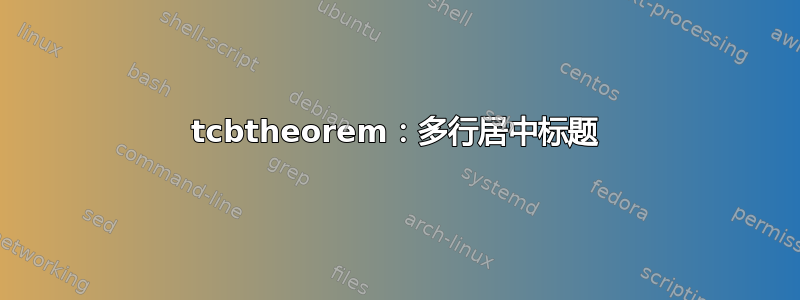 tcbtheorem：多行居中标题