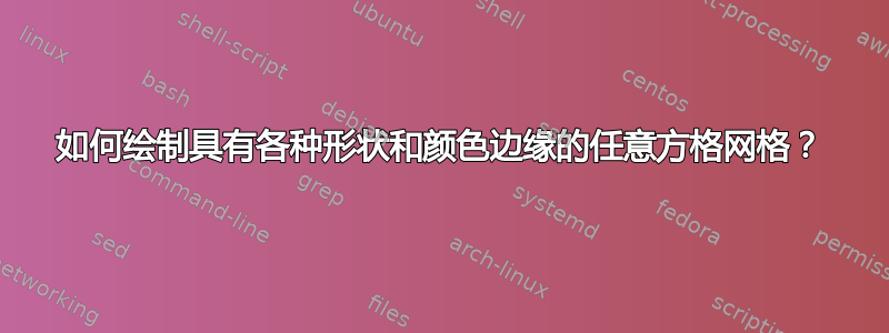 如何绘制具有各种形状和颜色边缘的任意方格网格？