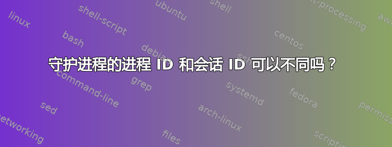 守护进程的进程 ID 和会话 ID 可以不同吗？