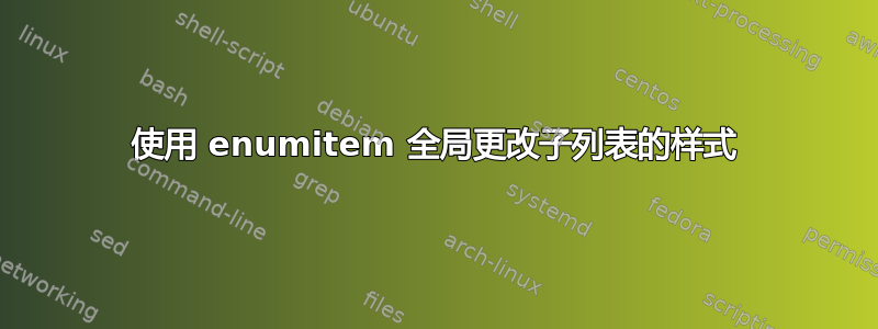 使用 enumitem 全局更改子列表的样式