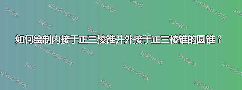 如何绘制内接于正三棱锥并外接于正三棱锥的圆锥？