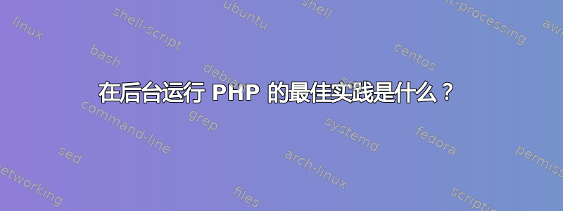 在后台运行 PHP 的最佳实践是什么？