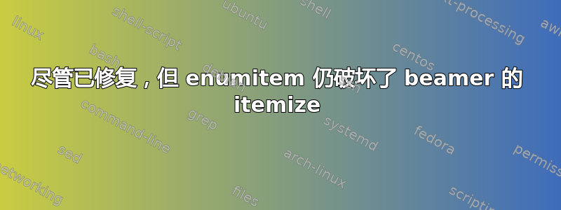 尽管已修复，但 enumitem 仍破坏了 beamer 的 itemize