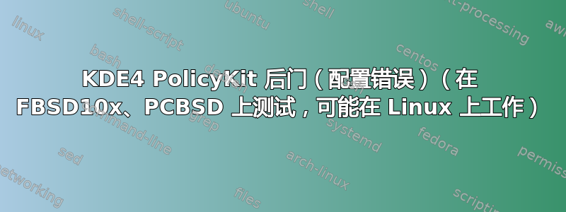 KDE4 PolicyKit 后门（配置错误）（在 FBSD10x、PCBSD 上测试，可能在 Linux 上工作）