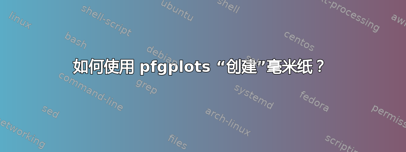 如何使用 pfgplots “创建”毫米纸？