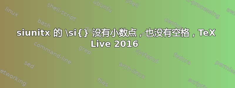 siunitx 的 \si{} 没有小数点，也没有空格，TeX Live 2016 