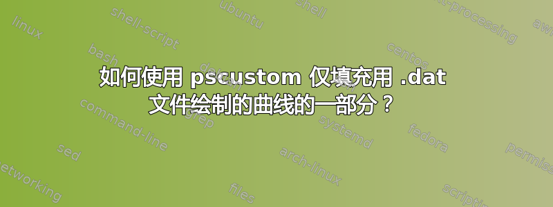 如何使用 pscustom 仅填充用 .dat 文件绘制的曲线的一部分？