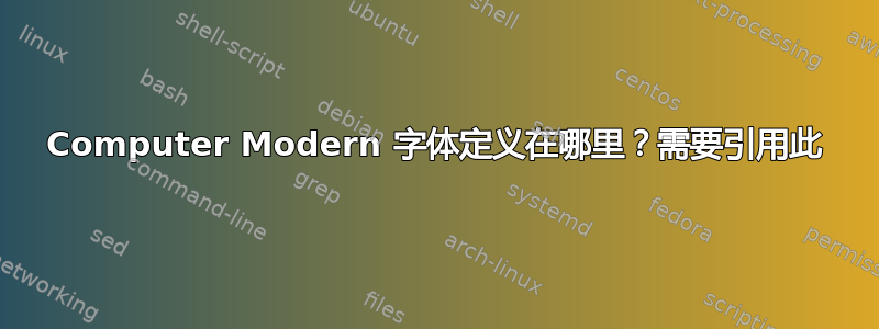 Computer Modern 字体定义在哪里？需要引用此