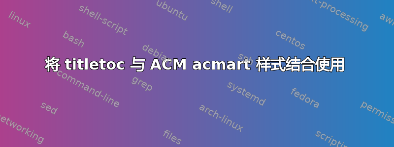 将 titletoc 与 ACM acmart 样式结合使用