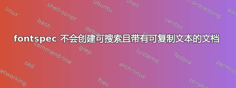 fontspec 不会创建可搜索且带有可复制文本的文档