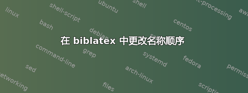 在 biblatex 中更改名称顺序