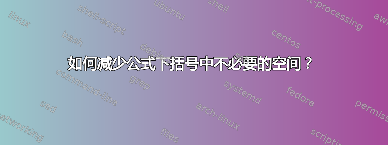 如何减少公式下括号中不必要的空间？