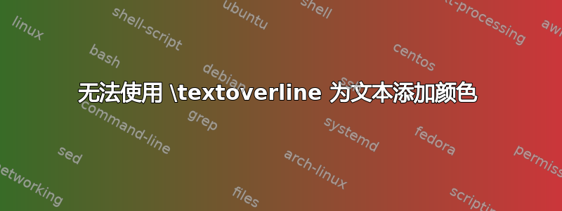 无法使用 \textoverline 为文本添加颜色