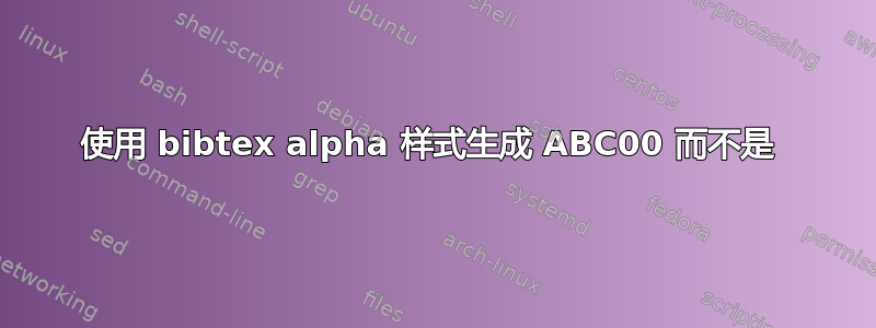 使用 bibtex alpha 样式生成 ABC00 而不是 